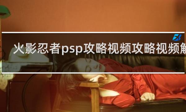 火影忍者psp攻略视频攻略视频解说