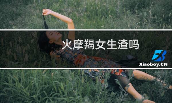 火摩羯女生渣吗