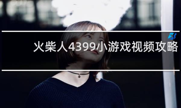 火柴人4399小游戏视频攻略