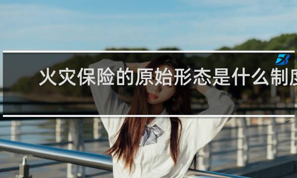 火灾保险的原始形态是什么制度