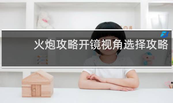 火炮攻略开镜视角选择攻略