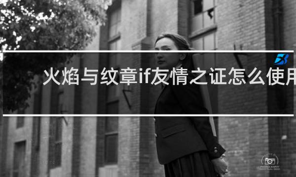 火焰与纹章if友情之证怎么使用