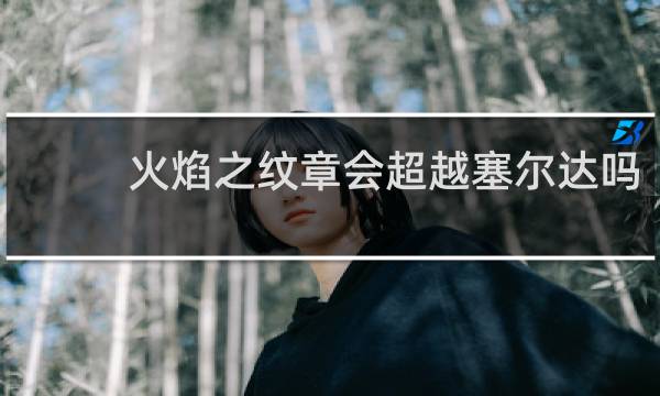 火焰之纹章会超越塞尔达吗