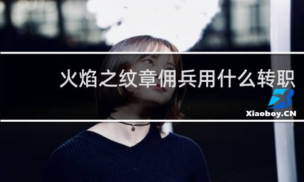 火焰之纹章佣兵用什么转职