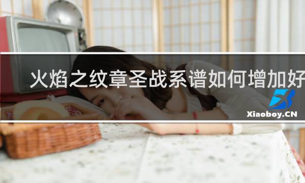 火焰之纹章圣战系谱如何增加好感