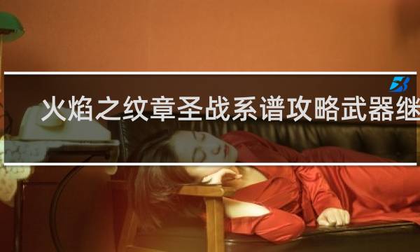 火焰之纹章圣战系谱攻略武器继承