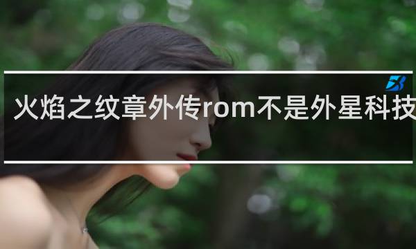 火焰之纹章外传rom不是外星科技汉化