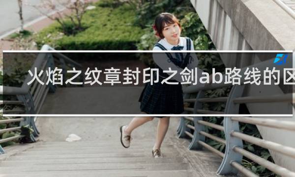 火焰之纹章封印之剑ab路线的区别