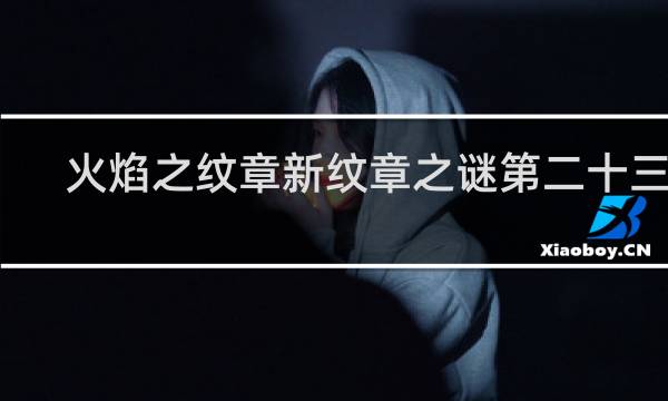 火焰之纹章新纹章之谜第二十三章