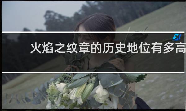 火焰之纹章的历史地位有多高