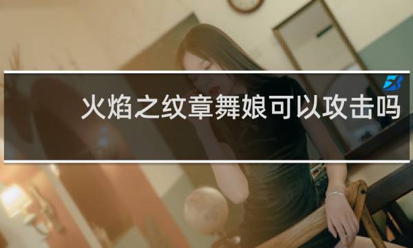 火焰之纹章舞娘可以攻击吗
