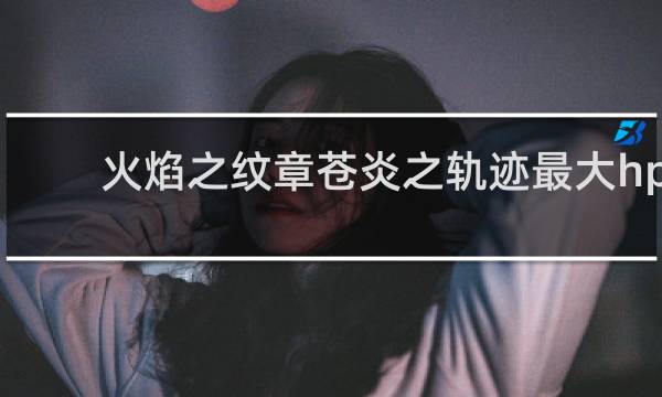 火焰之纹章苍炎之轨迹最大hp