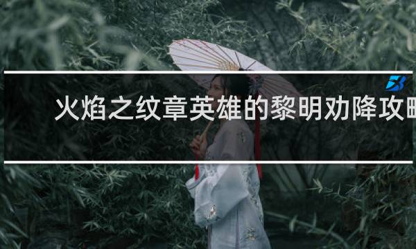 火焰之纹章英雄的黎明劝降攻略