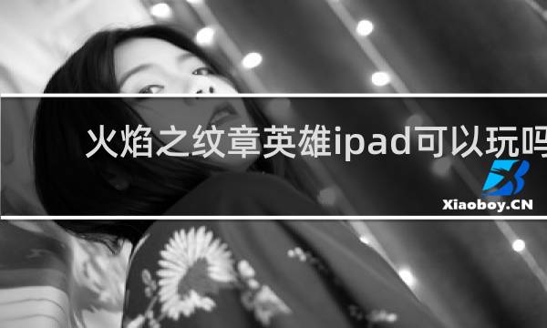火焰之纹章英雄ipad可以玩吗