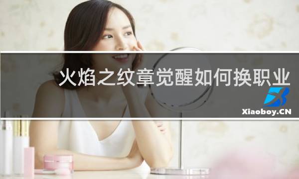 火焰之纹章觉醒如何换职业