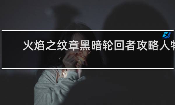 火焰之纹章黑暗轮回者攻略人物