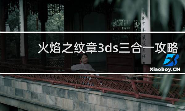 火焰之纹章3ds三合一攻略