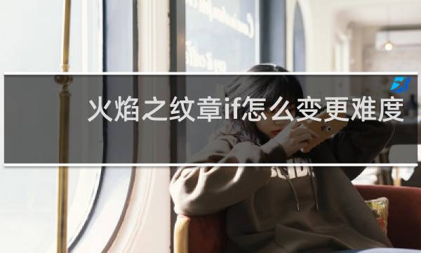 火焰之纹章if怎么变更难度