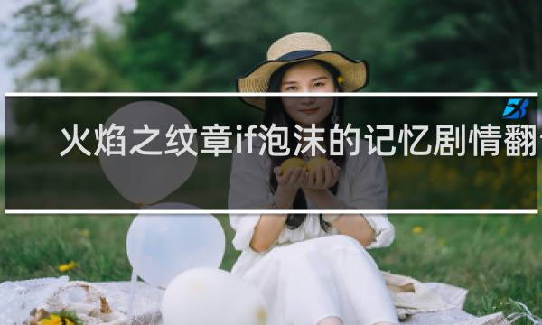火焰之纹章if泡沫的记忆剧情翻译