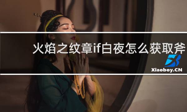 火焰之纹章if白夜怎么获取斧