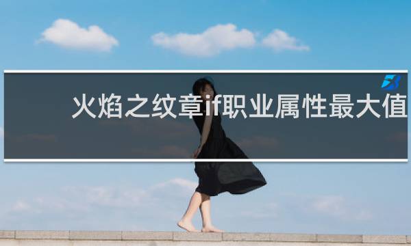 火焰之纹章if职业属性最大值