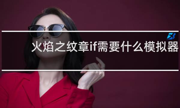 火焰之纹章if需要什么模拟器