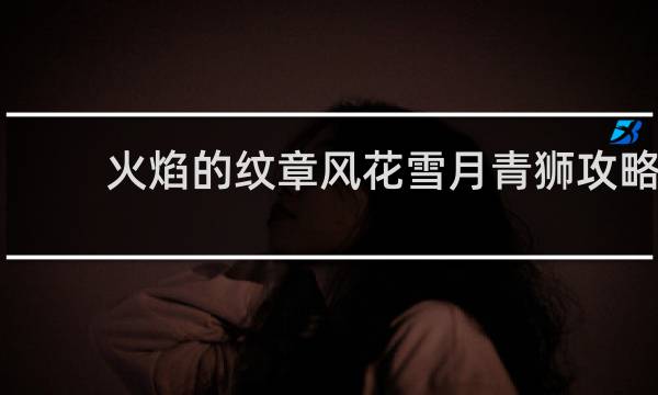 火焰的纹章风花雪月青狮攻略