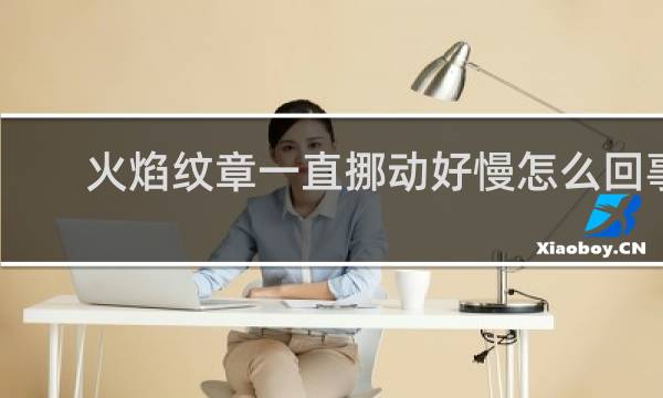 火焰纹章一直挪动好慢怎么回事