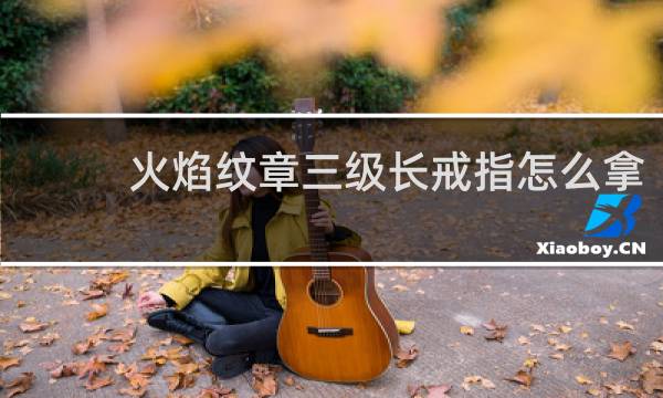 火焰纹章三级长戒指怎么拿