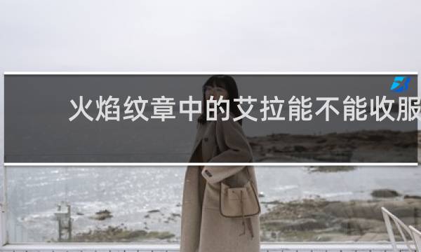 火焰纹章中的艾拉能不能收服