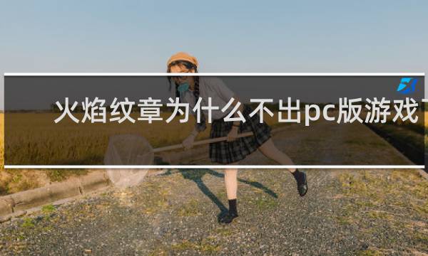 火焰纹章为什么不出pc版游戏了