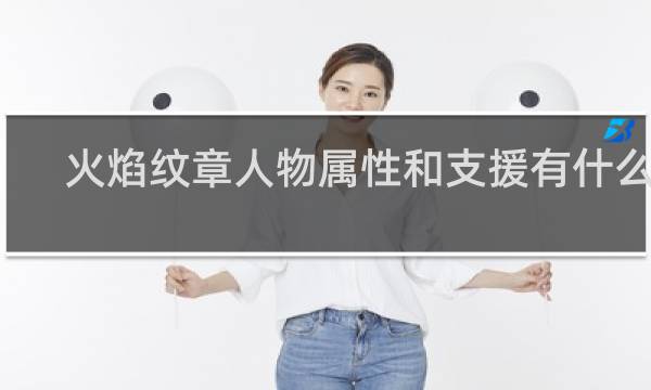 火焰纹章人物属性和支援有什么用