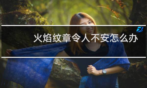 火焰纹章令人不安怎么办