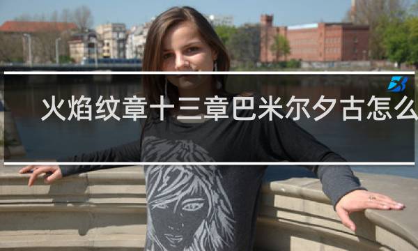 火焰纹章十三章巴米尔夕古怎么收