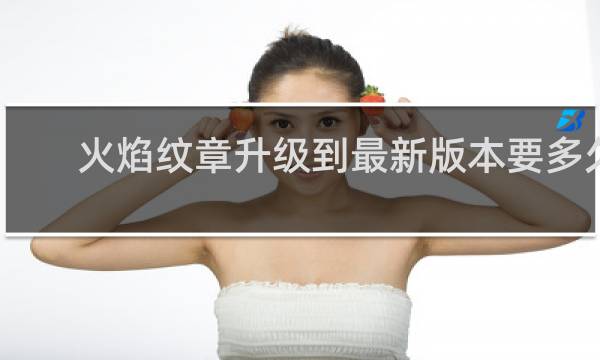 火焰纹章升级到最新版本要多久