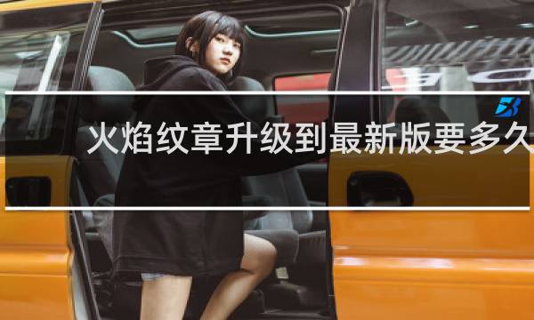 火焰纹章升级到最新版要多久