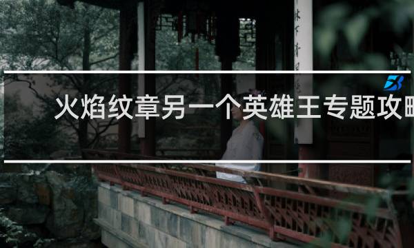 火焰纹章另一个英雄王专题攻略