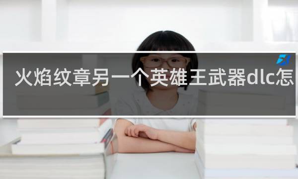 火焰纹章另一个英雄王武器dlc怎么进