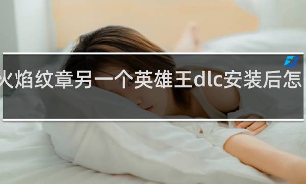 火焰纹章另一个英雄王dlc安装后怎么进入