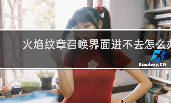 火焰纹章召唤界面进不去怎么办