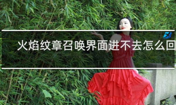 火焰纹章召唤界面进不去怎么回事