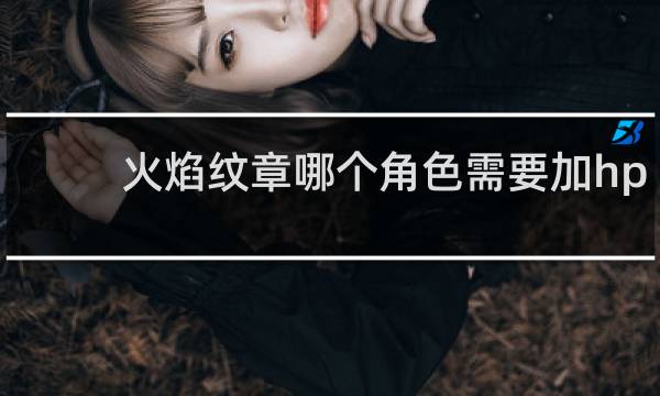 火焰纹章哪个角色需要加hp