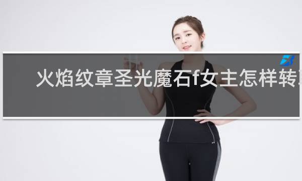 火焰纹章圣光魔石f女主怎样转职