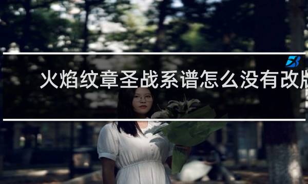 火焰纹章圣战系谱怎么没有改版