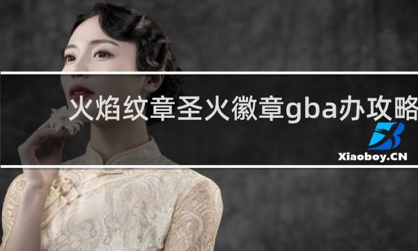 火焰纹章圣火徽章gba办攻略