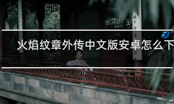 火焰纹章外传中文版安卓怎么下载