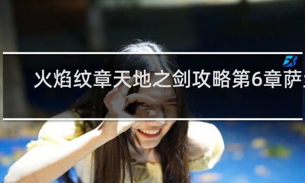 火焰纹章天地之剑攻略第6章萨丝