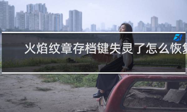 火焰纹章存档键失灵了怎么恢复