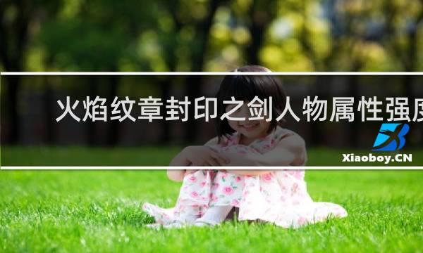 火焰纹章封印之剑人物属性强度