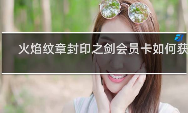 火焰纹章封印之剑会员卡如何获得